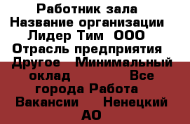 Работник зала › Название организации ­ Лидер Тим, ООО › Отрасль предприятия ­ Другое › Минимальный оклад ­ 15 800 - Все города Работа » Вакансии   . Ненецкий АО